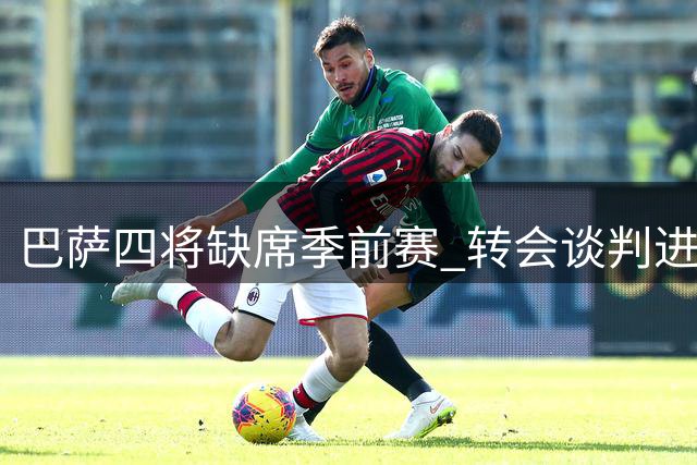 巴萨四将缺席季前赛 转会谈判进入关键阶段