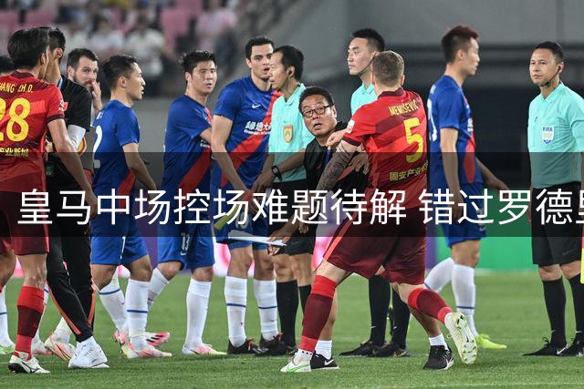 皇马中场控场难题待解 错过罗德里后引援计划受挫